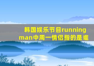 韩国娱乐节目running man中周一情侣指的是谁